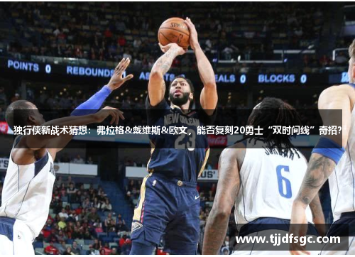 独行侠新战术猜想：弗拉格&戴维斯&欧文，能否复刻20勇士“双时间线”奇招？