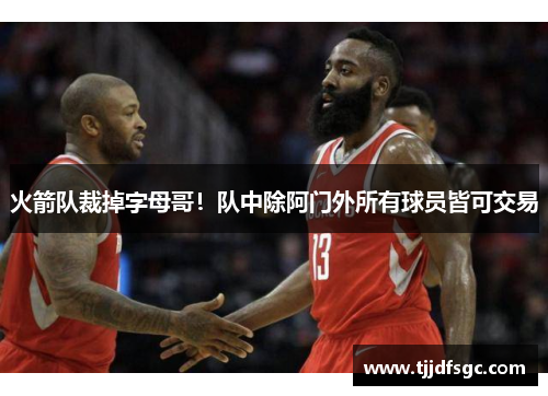 火箭队裁掉字母哥！队中除阿门外所有球员皆可交易