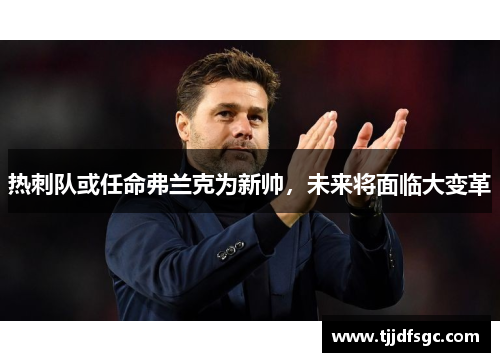 热刺队或任命弗兰克为新帅，未来将面临大变革