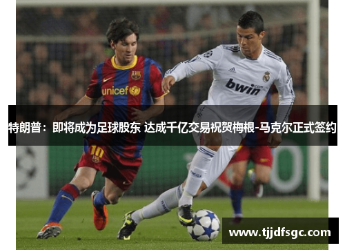 特朗普：即将成为足球股东 达成千亿交易祝贺梅根-马克尔正式签约