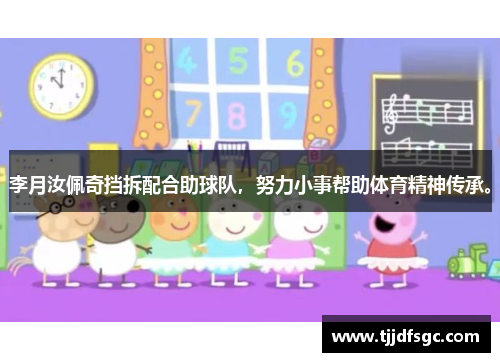 李月汝佩奇挡拆配合助球队，努力小事帮助体育精神传承。