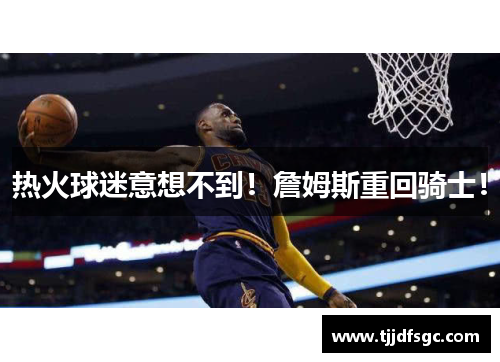热火球迷意想不到！詹姆斯重回骑士！