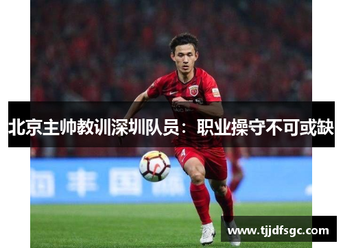 北京主帅教训深圳队员：职业操守不可或缺