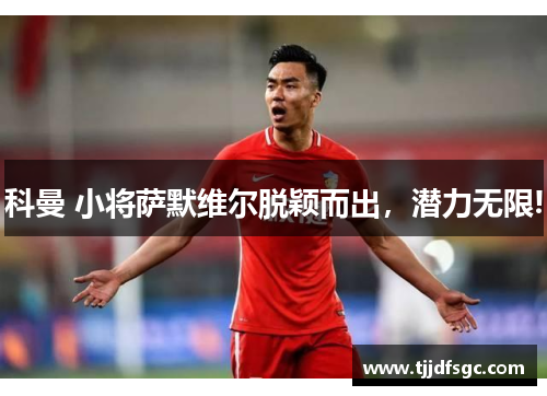 科曼 小将萨默维尔脱颖而出，潜力无限!